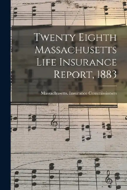 Twenty Eighth Massachusetts Life Insurance Report, 1883 by Massachusetts Insurance Commissioners