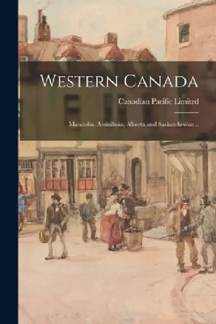 Western Canada; Manitoba, Assiniboia, Alberta and Saskatchewan .. by Canadian Pacific Limited