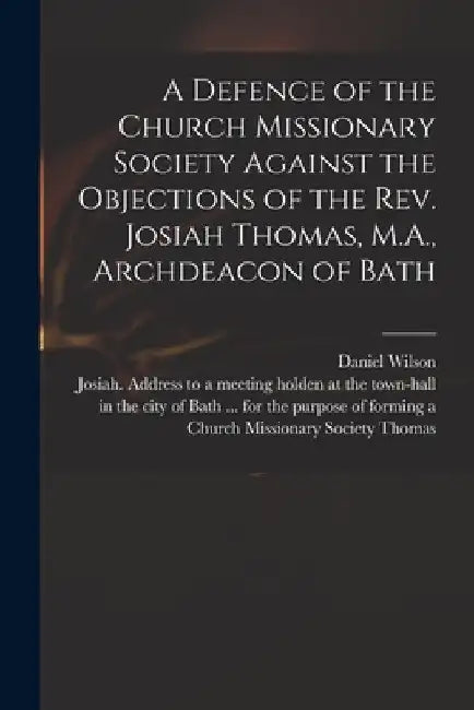 A Defence of the Church Missionary Society Against the Objections of the Rev. Josiah Thomas, M.A., Archdeacon of Bath by Daniel 1778-1858 Wilson