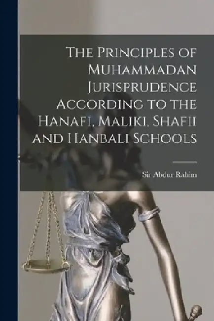 The Principles of Muhammadan Jurisprudence According to the Hanafi, Maliki, Shafii and Hanbali Schools by Abdur Rahim