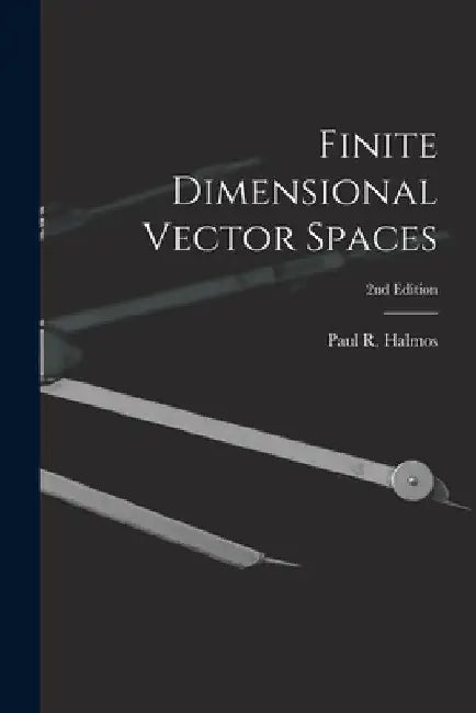 Finite Dimensional Vector Spaces; 2nd Edition by Paul R. (Paul Richard) 1916- Halmos