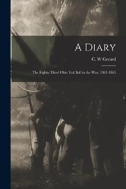 A Diary: the Eighty-third Ohio Vol. Inf. in the War, 1862-1865 by C. W. Gerard