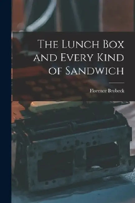 The Lunch Box and Every Kind of Sandwich by Florence 1895- Brobeck