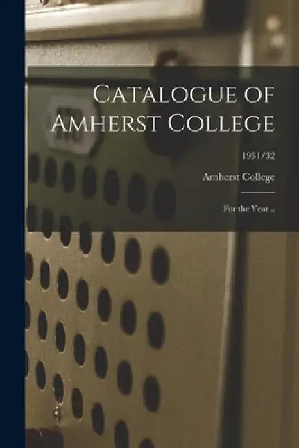 Catalogue of Amherst College [electronic Resource]: for the Year ..; 1931/32 by Amherst College
