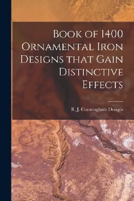 Book of 1400 Ornamental Iron Designs That Gain Distinctive Effects by R J Cunningham Designs
