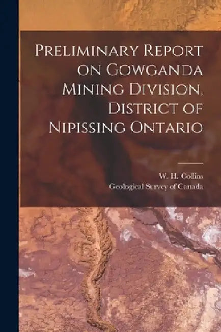 Preliminary Report on Gowganda Mining Division, District of Nipissing Ontario [microform] by W. H. (William Henry) 1878- Collins