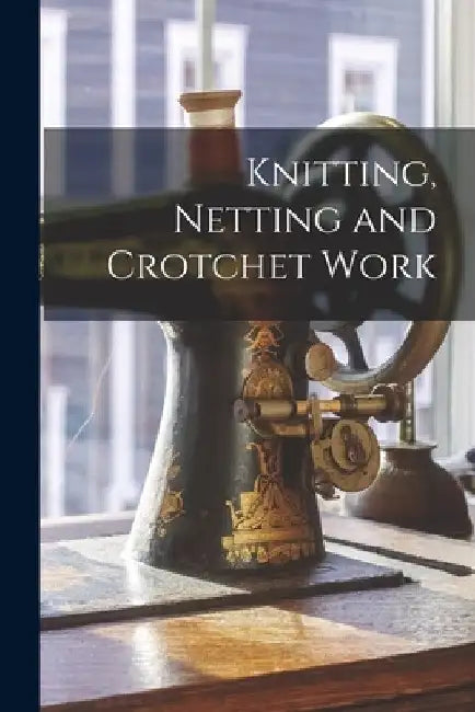 Knitting, Netting and Crotchet Work by Anonymous