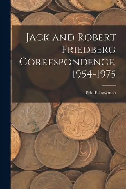 Jack and Robert Friedberg Correspondence, 1954-1975 by Eric P Newman