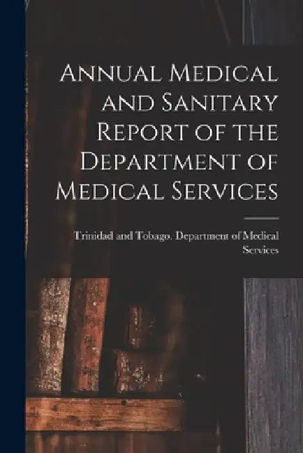 Annual Medical and Sanitary Report of the Department of Medical Services by Trinidad and Tobago Department of Me