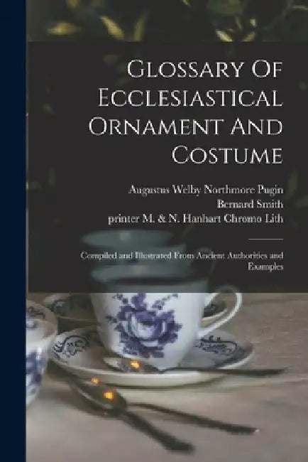 Glossary Of Ecclesiastical Ornament And Costume: Compiled and Illustrated From Ancient Authorities and Examples by Augustus Welby Northmore 1812 Pugin