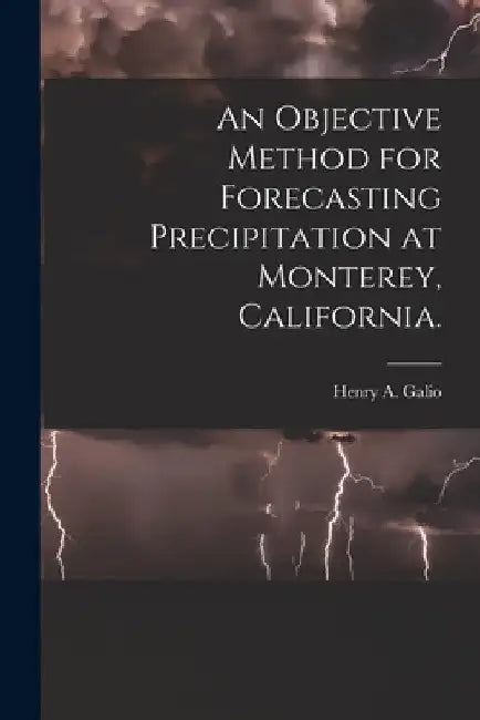 An Objective Method for Forecasting Precipitation at Monterey, California. by Henry A. Galio