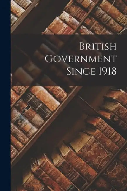 British Government Since 1918 by Anonymous
