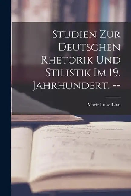 Studien Zur Deutschen Rhetorik Und Stilistik Im 19. Jahrhundert. -- by Marie Luise Linn