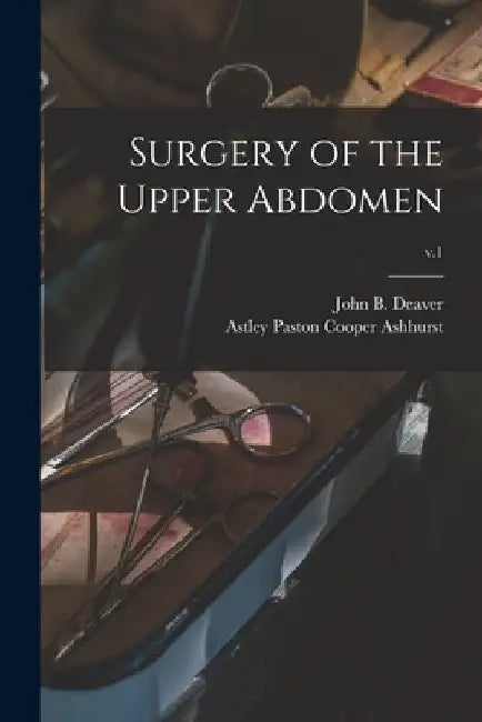 Surgery of the Upper Abdomen; v.1 by John B. (John Blair) 1855-1931 Deaver