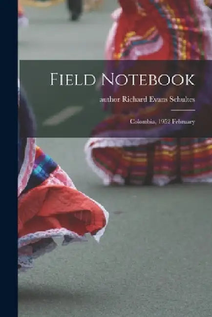 Field Notebook: Colombia, 1952 February by Richard Evans Author Schultes