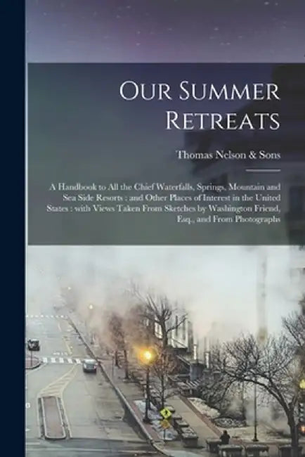 Our Summer Retreats: a Handbook to All the Chief Waterfalls, Springs, Mountain and Sea Side Resorts by Thomas Nelson & Sons