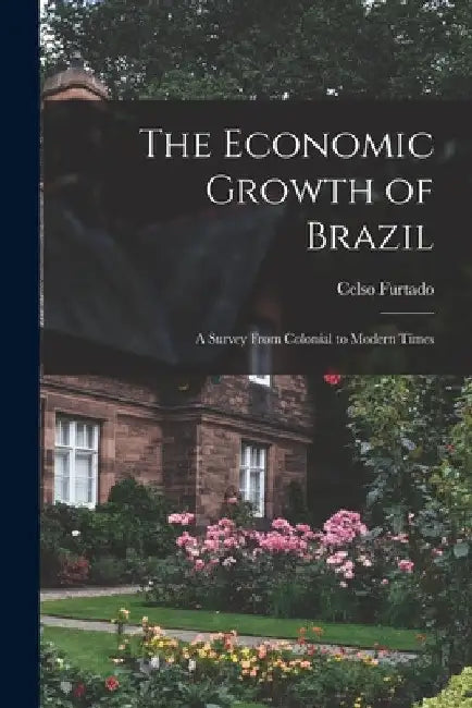The Economic Growth of Brazil: a Survey From Colonial to Modern Times by Celso Furtado
