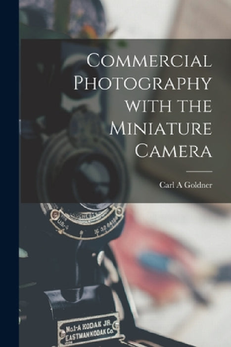 Commercial Photography With the Miniature Camera by Carl A. Goldner
