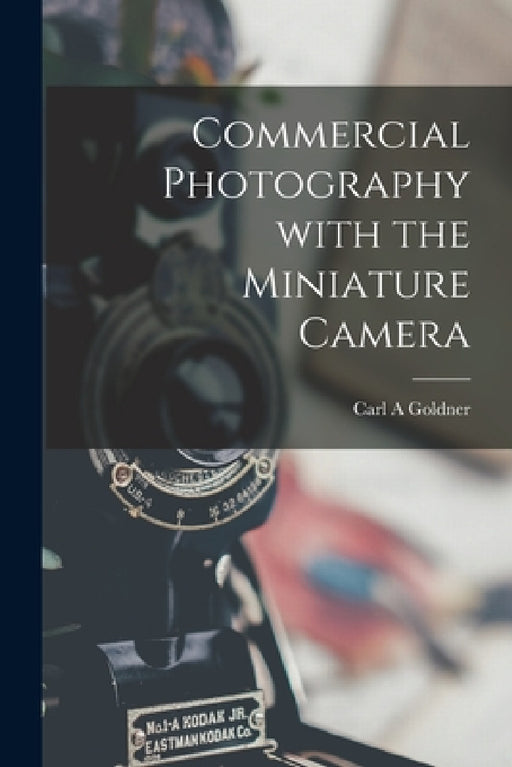 Commercial Photography With the Miniature Camera by Carl A. Goldner