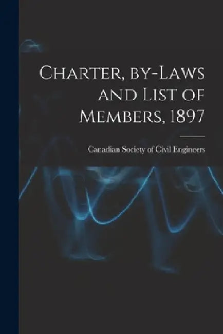 Charter, By-laws and List of Members, 1897 [microform] by Canadian Society of Civil Engineers