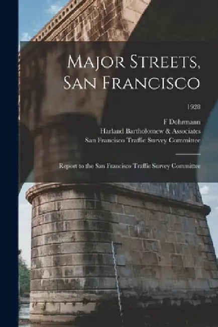 Major Streets, San Francisco: Report to the San Francisco Traffic Survey Committee; 1928 by F. Dohrmann