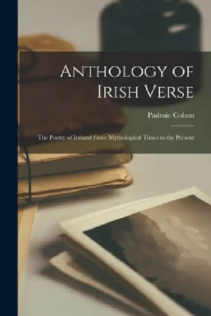 Anthology of Irish Verse: the Poetry of Ireland From Mythological Times to the Present by Padraic Colum