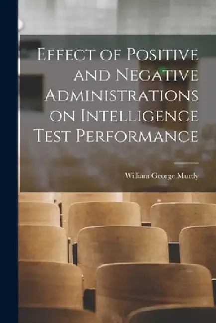 Effect of Positive and Negative Administrations on Intelligence Test Performance by William George 1934- Murdy
