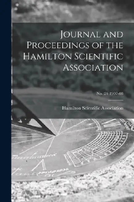 Journal and Proceedings of the Hamilton Scientific Association; no. 24 1907-08 by Hamilton Scientific Association
