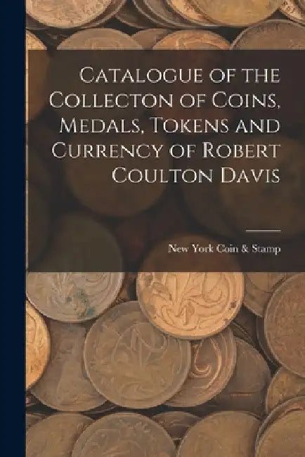 Catalogue of the Collecton of Coins, Medals, Tokens and Currency of Robert Coulton Davis by New York Coin & Stamp