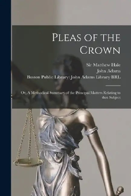 Pleas of the Crown: or, A Methodical Summary of the Principal Matters Relating to That Subject by Matthew Hale