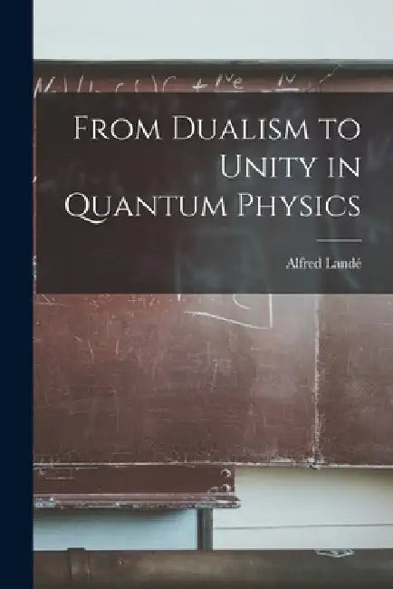 From Dualism to Unity in Quantum Physics by Alfred 1888- Landé