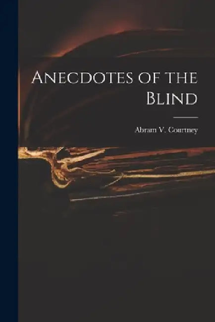 Anecdotes of the Blind by Abram V Courtney