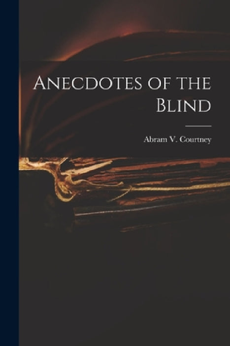 Anecdotes of the Blind by Abram V Courtney
