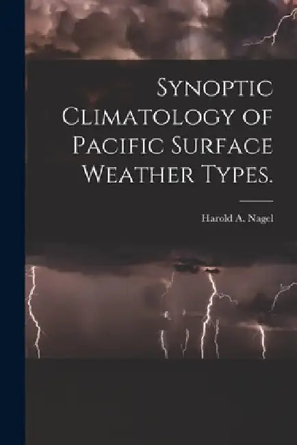 Synoptic Climatology of Pacific Surface Weather Types. by Harold A. Nagel
