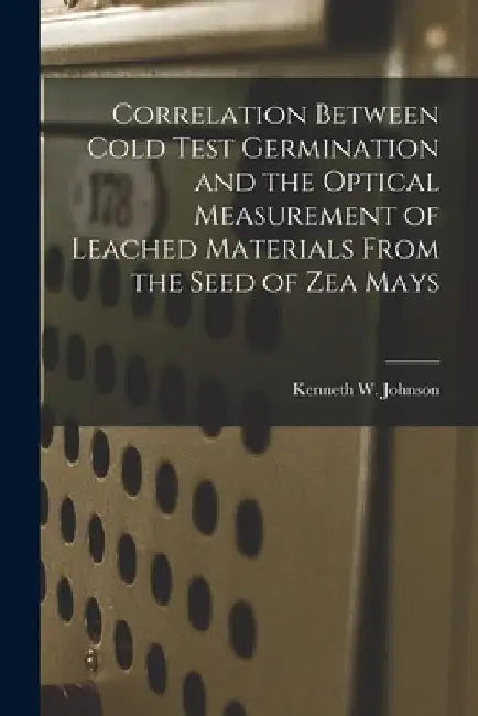 Correlation Between Cold Test Germination and the Optical Measurement of Leached Materials From the Seed of Zea Mays by Kenneth W. Johnson