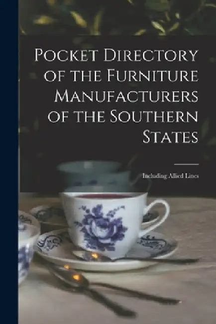 Pocket Directory of the Furniture Manufacturers of the Southern States: Including Allied Lines by Anonymous
