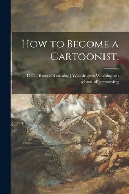 How to Become a Cartoonist. by Wash Washington School of Cartooning