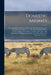 Domestic Animals: Containing Instructions for the Rearing, Breeding, Feeding, and Management of Milch Cows, Pigs, Poultry, Ducks, Geese, by Anonymous