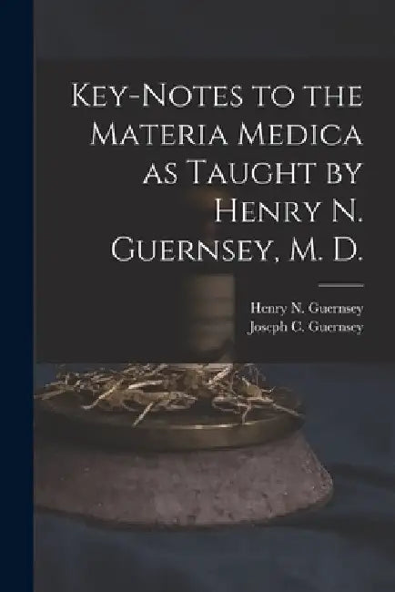 Key-notes to the Materia Medica as Taught by Henry N. Guernsey, M. D. by Henry N. (Henry Newell) 18 Guernsey