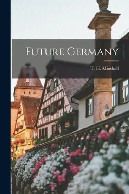 Future Germany by T. H. (Thomas Herbert) 1873- Minshall
