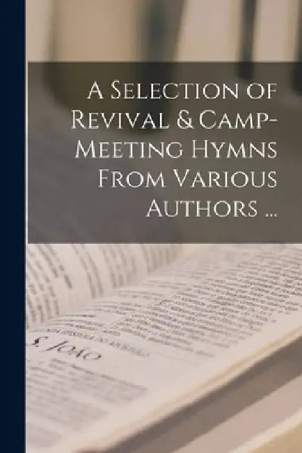 A Selection of Revival & Camp-meeting Hymns From Various Authors ... [microform] by Anonymous