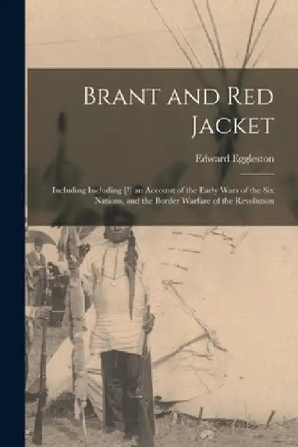 Brant and Red Jacket: Including Including [!] an Account of the Early Wars of the Six Nations, and the Border Warfare of the Revolution by Edward 1837-1902 Eggleston
