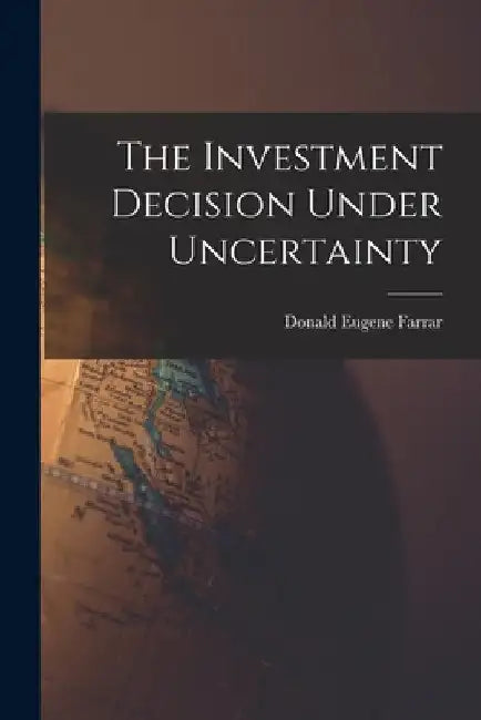 The Investment Decision Under Uncertainty by Donald Eugene Farrar