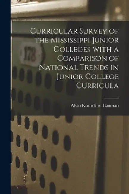 Curricular Survey of the Mississippi Junior Colleges With a Comparison of National Trends in Junior College Curricula by Alvin Kornelius Banman