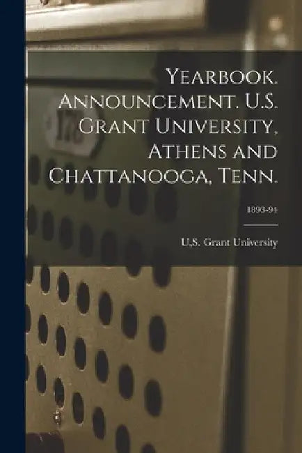 Yearbook. Announcement. U.S. Grant University, Athens and Chattanooga, Tenn.; 1893-94 by S. Grant University U