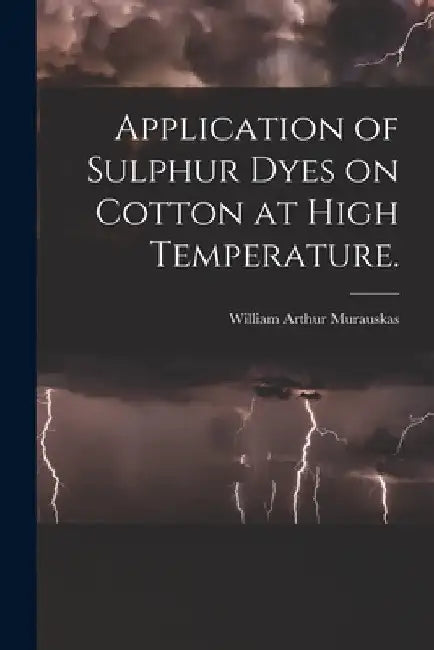 Application of Sulphur Dyes on Cotton at High Temperature. by William Arthur Murauskas