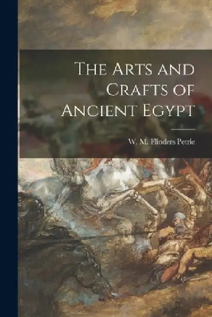 The Arts and Crafts of Ancient Egypt by W. M. Flinders (William Matthew Petrie