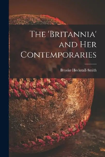 The 'Britannia' and Her Contemporaries by Brooke 1869-1944 Heckstall-Smith