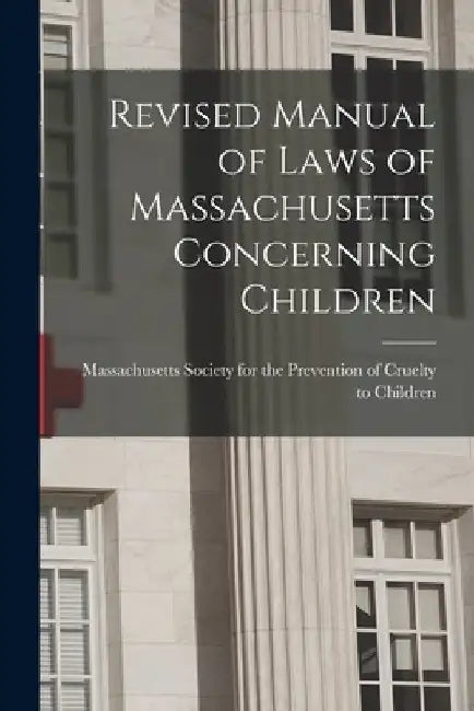 Revised Manual of Laws of Massachusetts Concerning Children by Massachusetts Society for the Prevent