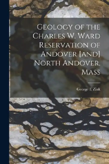 Geology of the Charles W. Ward Reservation of Andover [and] North Andover, Mass by George E. Zink